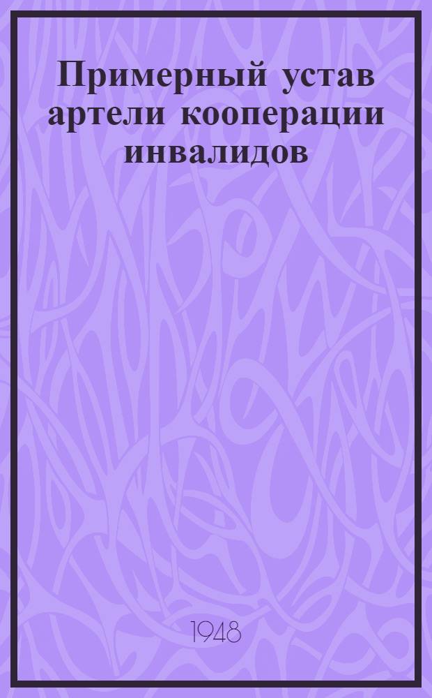 Примерный устав артели кооперации инвалидов; Положение о кооперации инвалидов: Утв. Советом министров РСФСР 21/V 1948 г.
