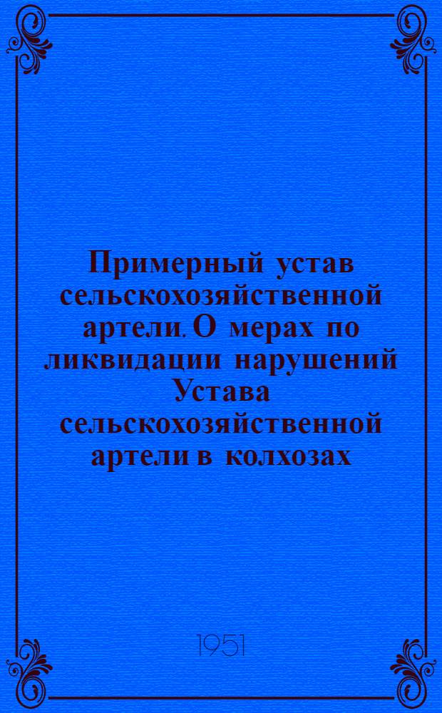 Примерный устав сельскохозяйственной артели. О мерах по ликвидации нарушений Устава сельскохозяйственной артели в колхозах : [Постановление Совета министров СССР и ЦК ВКП(б) 19/IX 1946 г.]. О мерах охраны общественных земель колхозов от разбазаривания : [Постановление ЦК ВКП(б) и СНК СССР от 27/V 1939 г.]