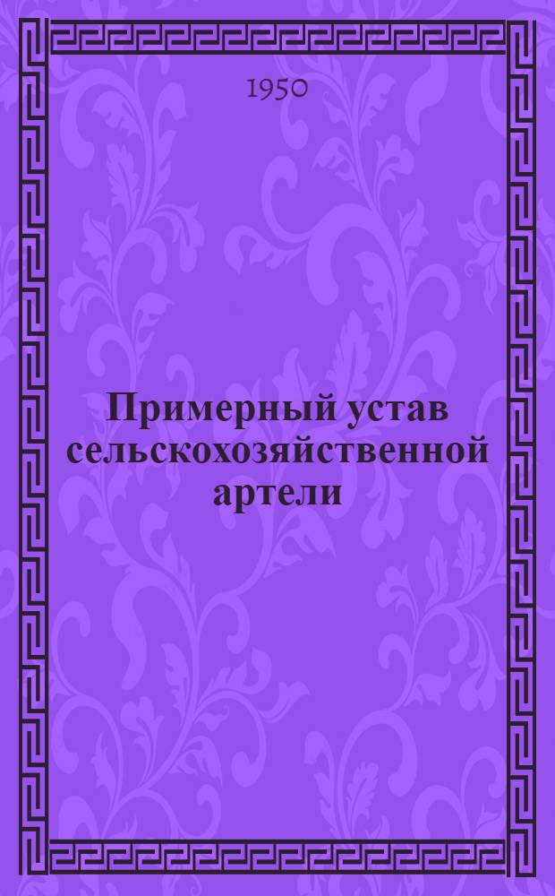 Примерный устав сельскохозяйственной артели : Принят Вторым Всесоюз. съездом колхозников-ударников и утв. СНК СССР и ЦК ВКП(б) 17 февр. 1935 г