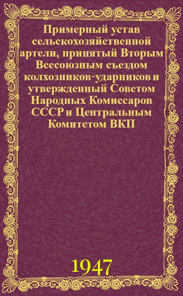 Примерный устав сельскохозяйственной артели, принятый Вторым Всесоюзным съездом колхозников-ударников и утвержденный Советом Народных Комиссаров СССР и Центральным Комитетом ВКП(б) 17-го февраля 1935 года