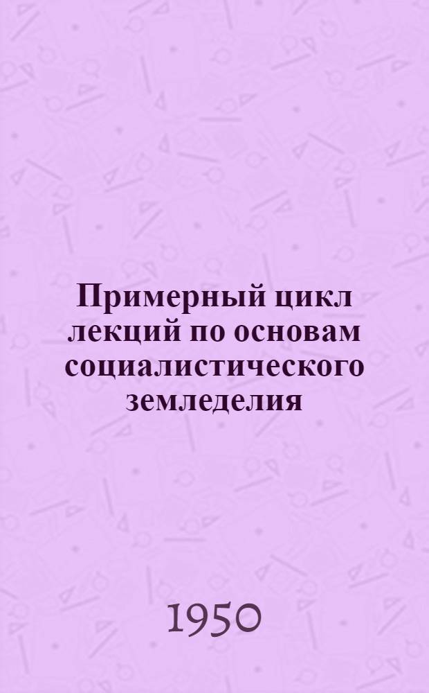 Примерный цикл лекций по основам социалистического земледелия : Тематика, аннотации, библиография