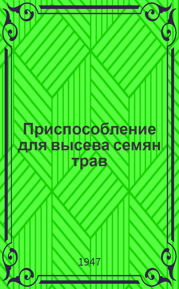 Приспособление для высева семян трав (к льняной конной сеялке СЛ-17)