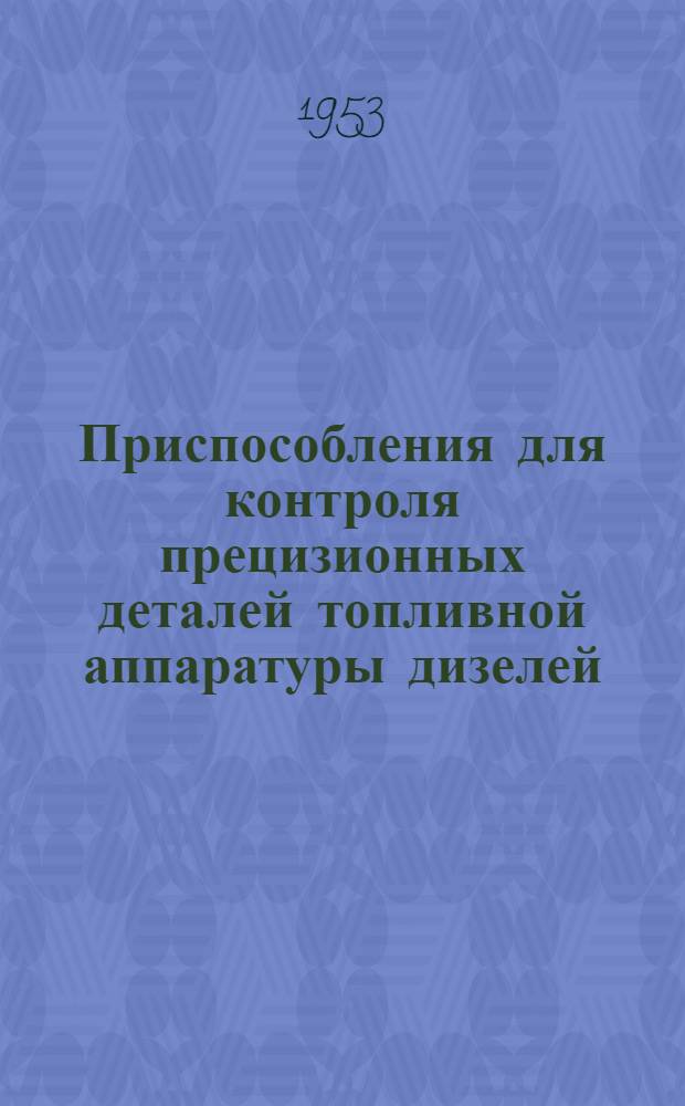 Приспособления для контроля прецизионных деталей топливной аппаратуры дизелей : (Из опыта Мелитоп. завода им. Микояна)