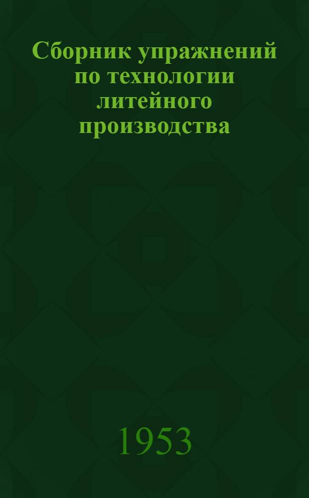 Сборник упражнений по технологии литейного производства : Учеб. пособие для техникумов