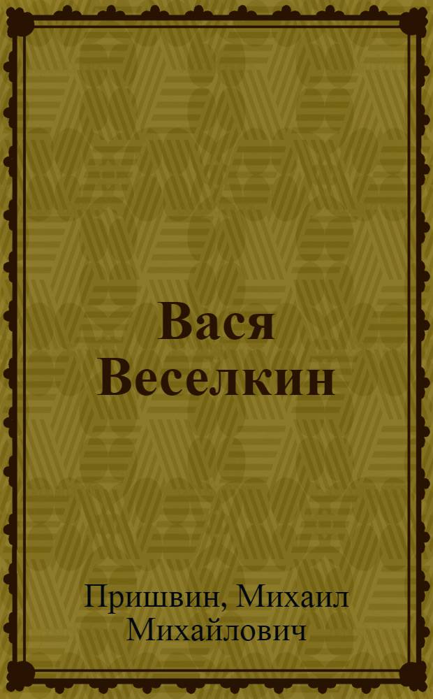 Вася Веселкин : Рассказ : Для мл. и сред. школьного возраста