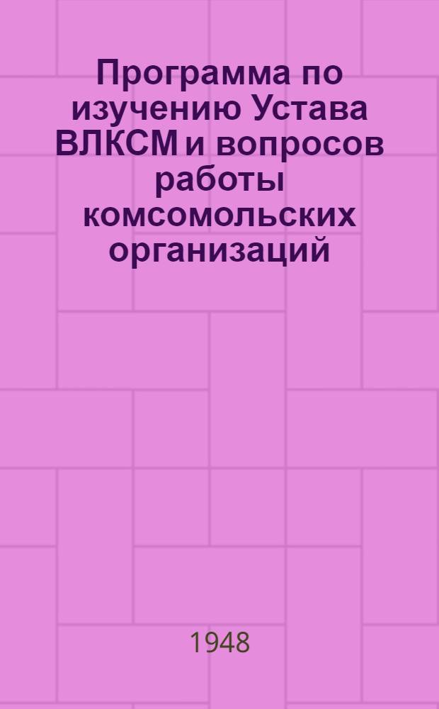 Программа по изучению Устава ВЛКСМ и вопросов работы комсомольских организаций : Для комсомольских отд-ний 2-годичных парт. школ : Проект : Утв. Кафедрой парт. строительства Высш. парт. школы при ЦК ВКП(б)
