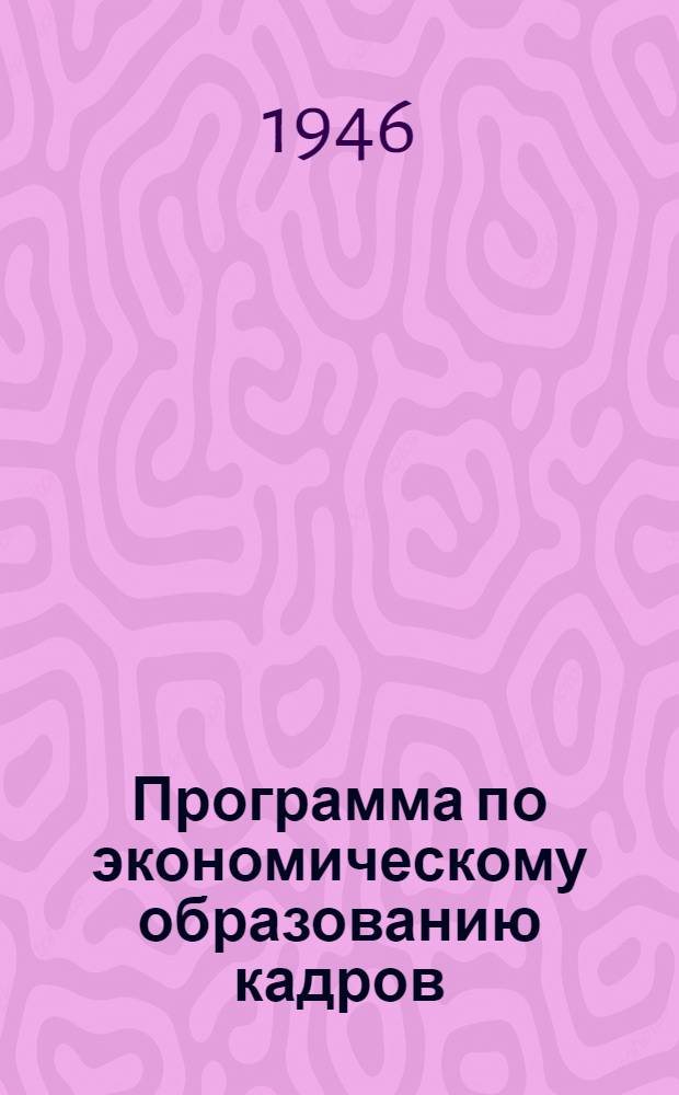Программа по экономическому образованию кадров : Рек. Гор. парт.-техн. конф-цией и одобренная Челяб. горкомом ВКП(б)