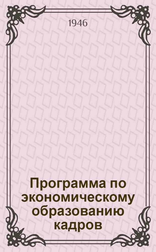 Программа по экономическому образованию кадров : Рек. Гор. парт.-техн. конф-цией и одобр. Челяб. горкомом ВКП(б)