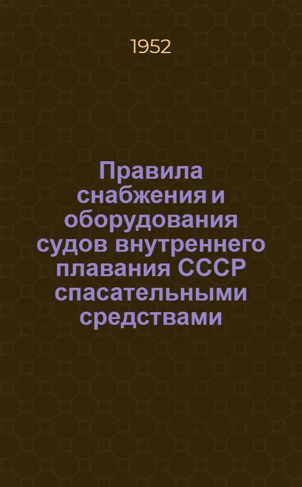 Правила снабжения и оборудования судов внутреннего плавания СССР спасательными средствами (реки, озера, каналы) : Утв. М-вом речного флота 19 V 1952 г