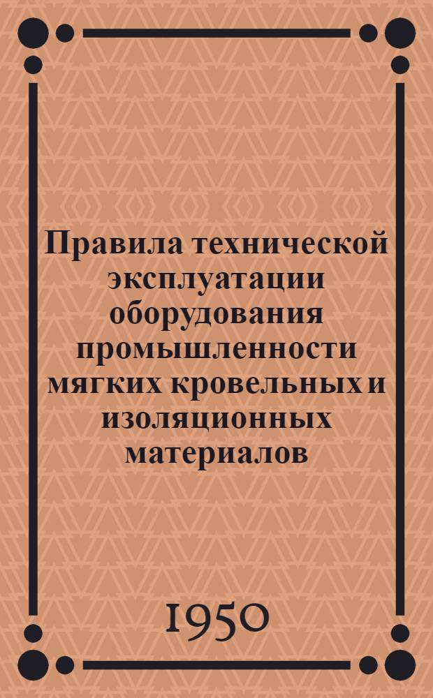 Правила технической эксплуатации оборудования промышленности мягких кровельных и изоляционных материалов