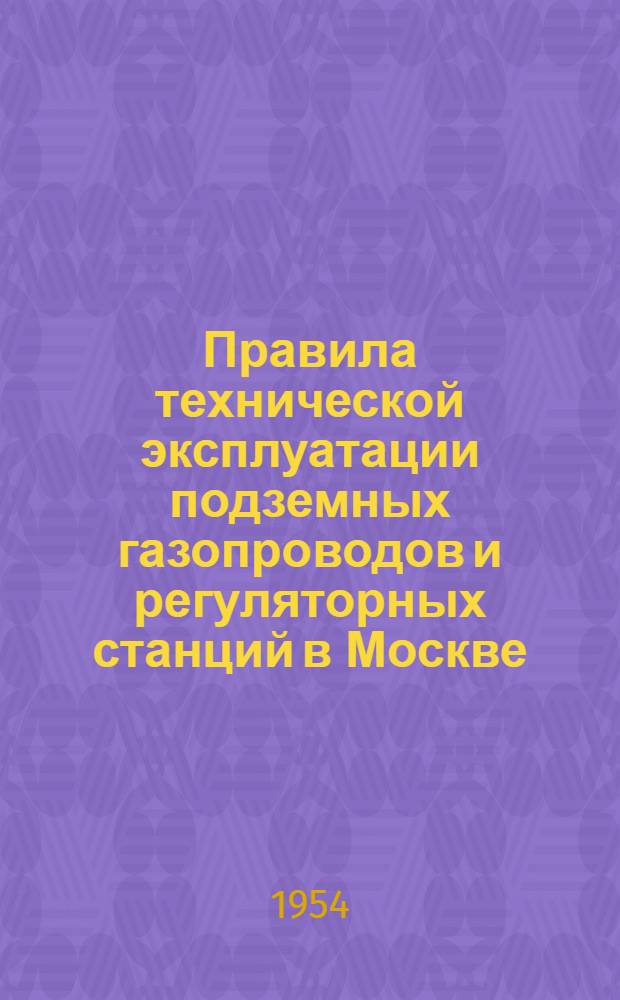Правила технической эксплуатации подземных газопроводов и регуляторных станций в Москве : Утв. 7/X 1953 г