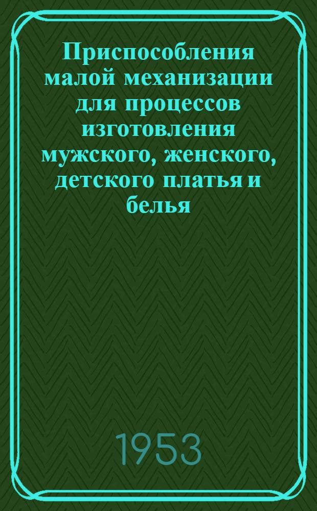 Приспособления малой механизации для процессов изготовления мужского, женского, детского платья и белья : (Из работ Всесоюз. науч.-исслед. ин-та швейной пром-сти)