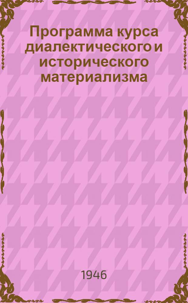Программа курса диалектического и исторического материализма : Утв. Кафедрой диалект. и ист. материализма Высш. парт. школы при ЦК ВКП(б)