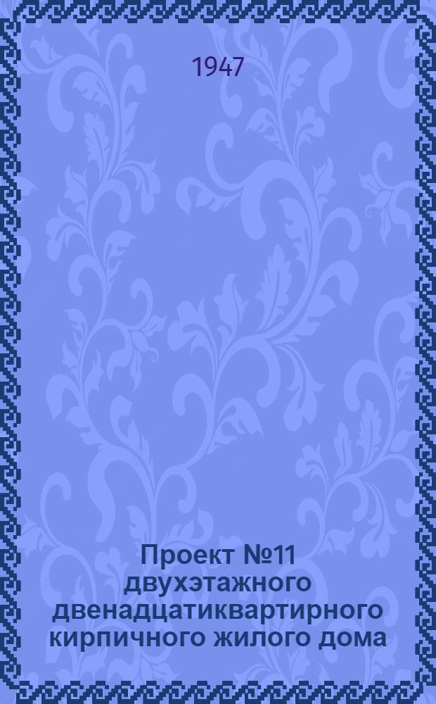 Проект № 11 двухэтажного двенадцатиквартирного кирпичного жилого дома : Рек. Ком. по делам архитектуры при Совете министров СССР