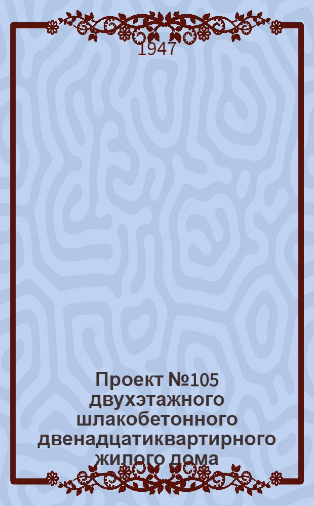 Проект № 105 двухэтажного шлакобетонного двенадцатиквартирного жилого дома