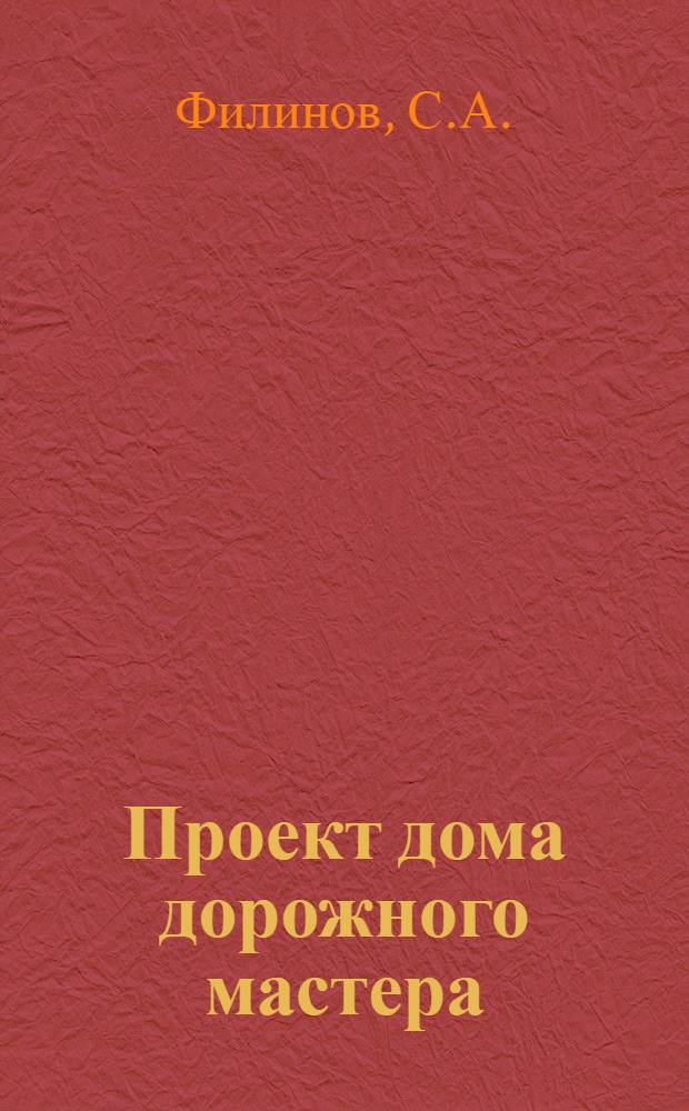 Проект дома дорожного мастера : (Стены брусчатые) : Утв. Ком. по делам архитектуры при СНК СССР 11/III-1946 г.