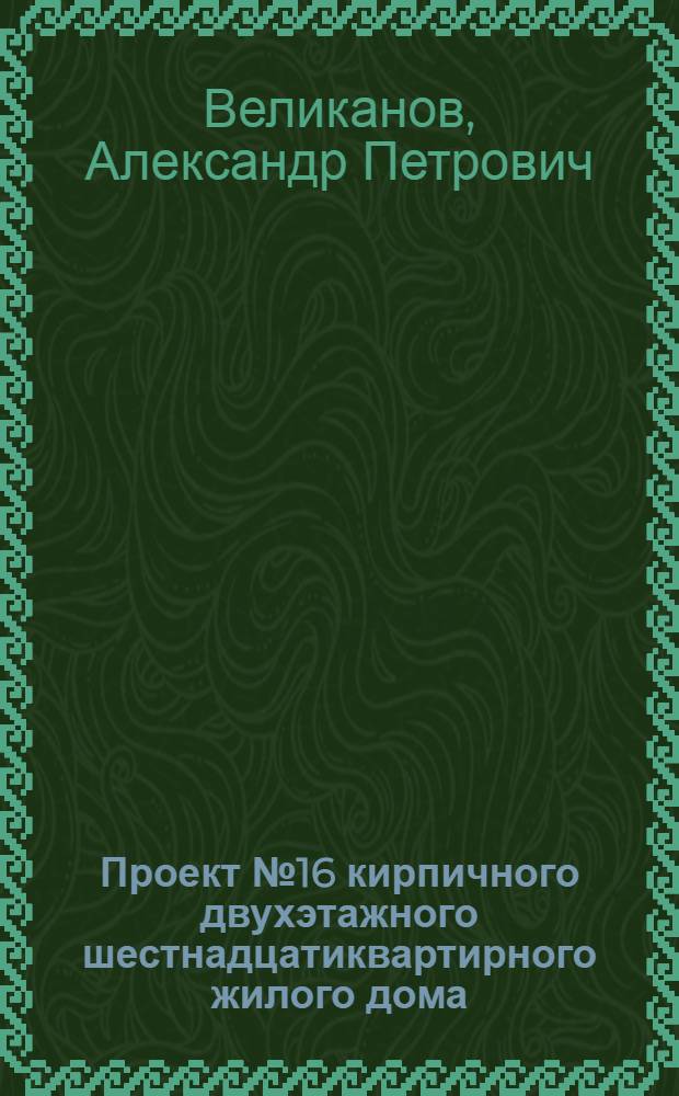 Проект № 16 кирпичного двухэтажного шестнадцатиквартирного жилого дома : Рек. Ком. по делам архитектуры при СНК СССР