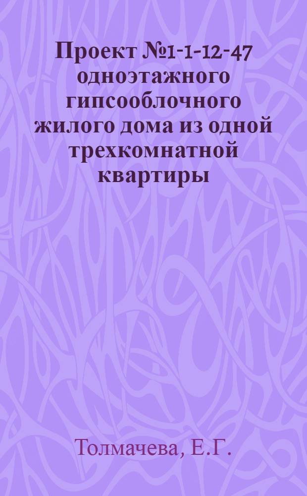 Проект № 1-1-12-47 одноэтажного гипсооблочного жилого дома из одной трехкомнатной квартиры : Рек. Упр. по делам архитектуры при Совете Министров СССР