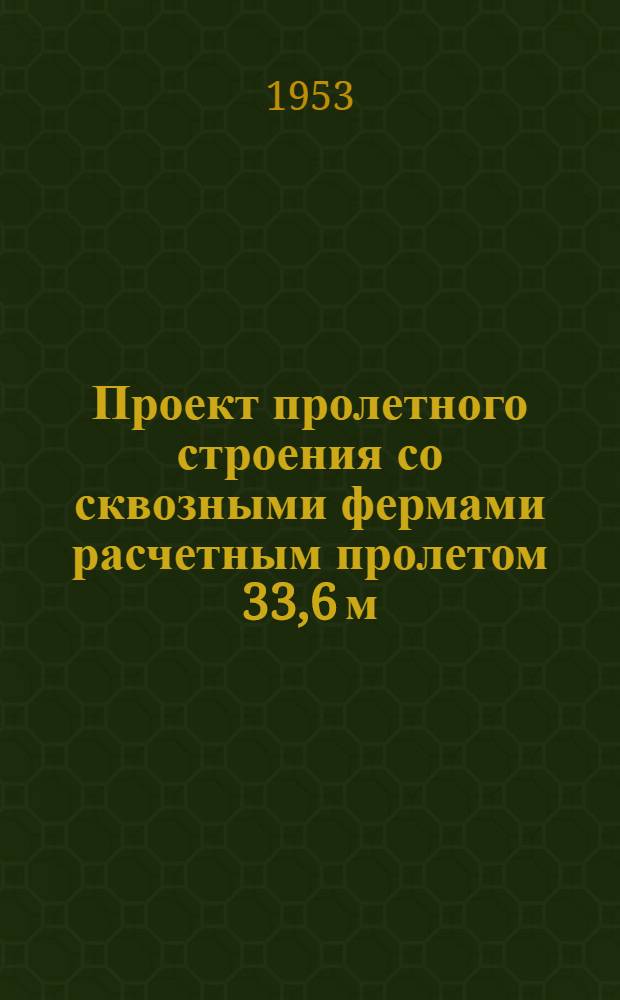 Проект пролетного строения со сквозными фермами расчетным пролетом 33,6 м : (Езда по верху, нагрузка Н6)