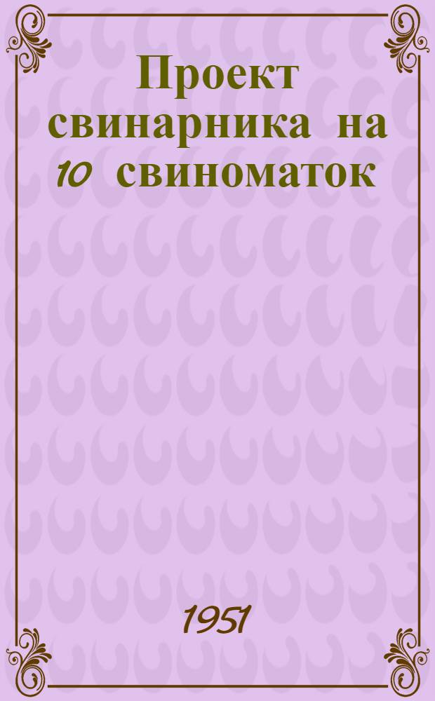Проект свинарника на 10 свиноматок : (Типовой проект № 0269, перераб. применительно к условиям Киргизии)