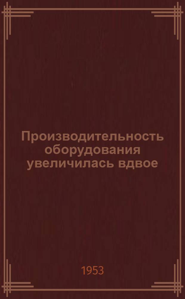 Производительность оборудования увеличилась вдвое : (Из опыта шиферников Броценского комбината строит. материалов) : Сборник статей
