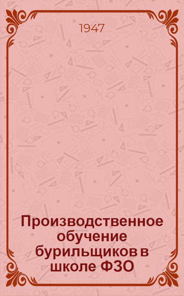 Производственное обучение бурильщиков в школе ФЗО : (Метод. пособие мастеру)