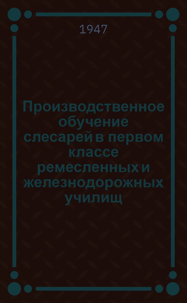 Производственное обучение слесарей в первом классе ремесленных и железнодорожных училищ : (Метод. пособие мастеру)