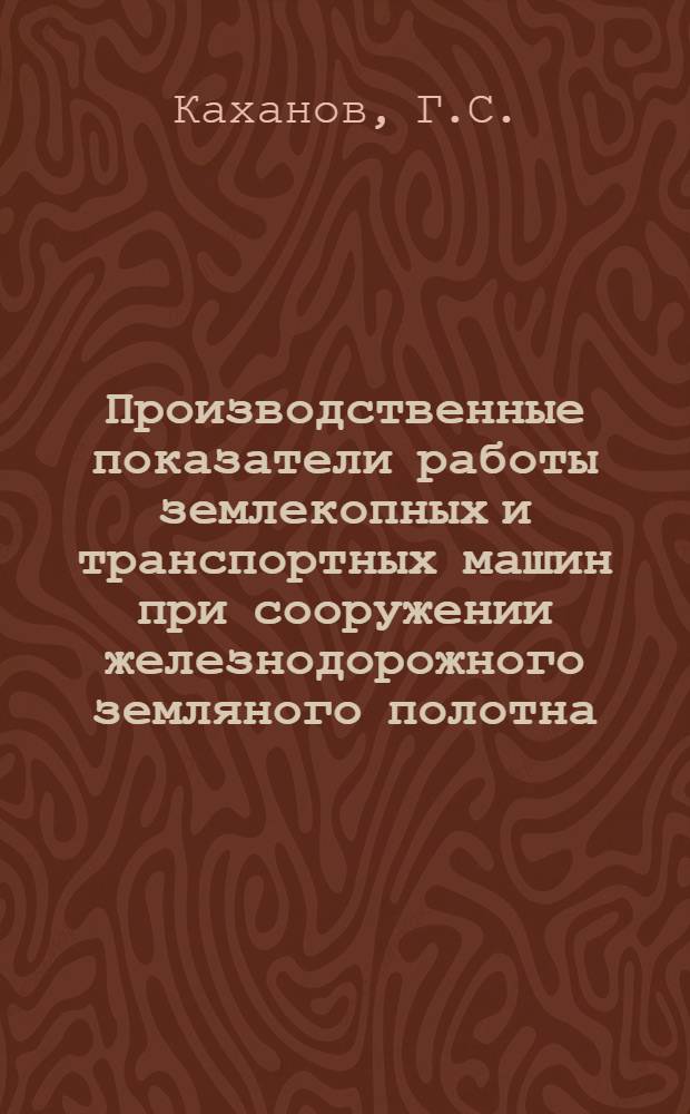 Производственные показатели работы землекопных и транспортных машин при сооружении железнодорожного земляного полотна