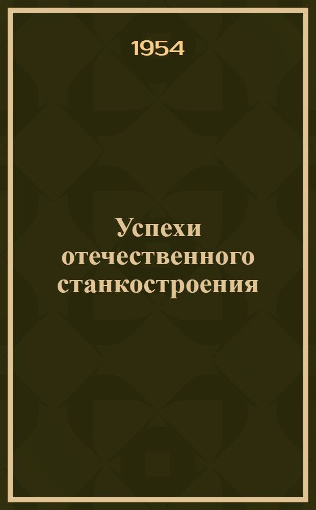 Успехи отечественного станкостроения : Перераб. стенограмма публичных лекций