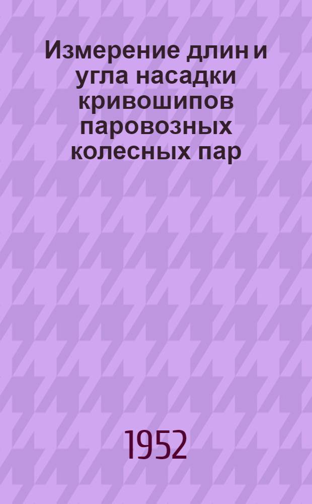 Измерение длин и угла насадки кривошипов паровозных колесных пар