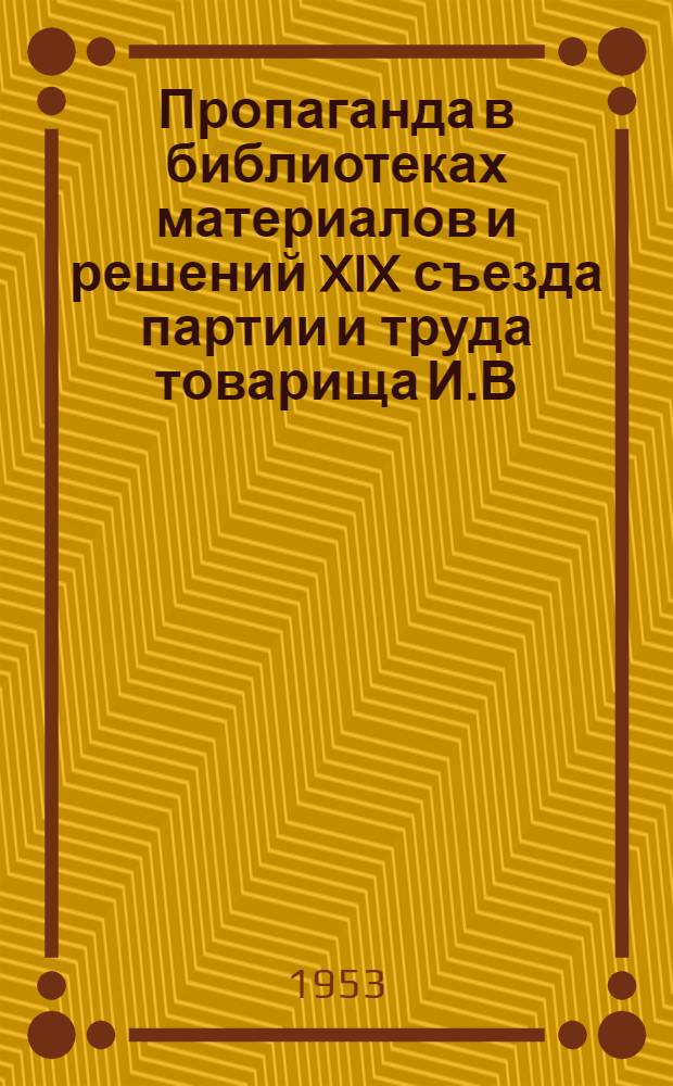 Пропаганда в библиотеках материалов и решений XIX съезда партии и труда товарища И.В. Сталина "Экономические проблемы социализма в СССР" : Метод. указания и библиогр. материалы для массовых библиотек