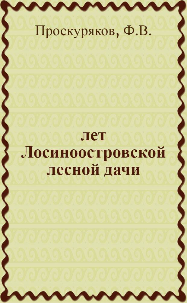 100 лет Лосиноостровской лесной дачи : Очерк по истории лесного хозяйства. (1842-1945)