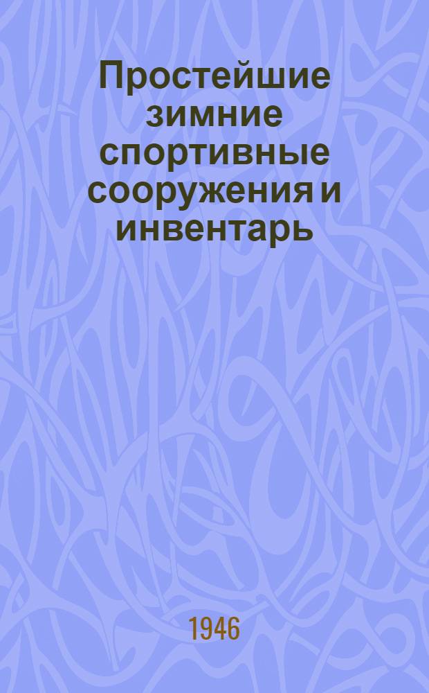 Простейшие зимние спортивные сооружения и инвентарь : В помощь коллективу физкультуры