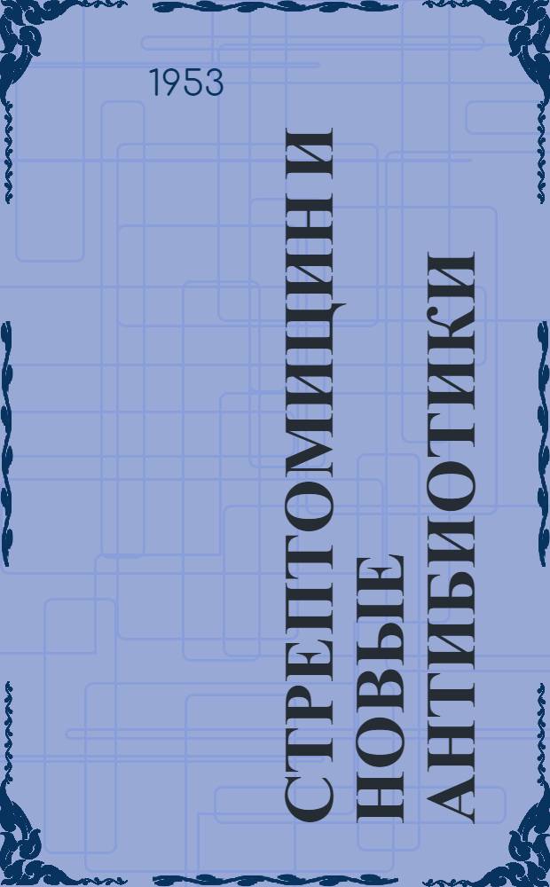 Стрептомицин и новые антибиотики : Сборник передовых статей по эксперим. изучению и клинич. применению стрептомицина, хлоромицетина, ауреомицина и террамицина