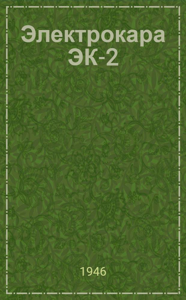 Электрокара ЭК-2 : Краткое описание и руководство по обслуживанию : Утв. 31/V-1946 г