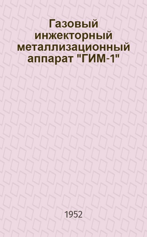 Газовый инжекторный металлизационный аппарат "ГИМ-1" : (Описание и указания по эксплуатации)