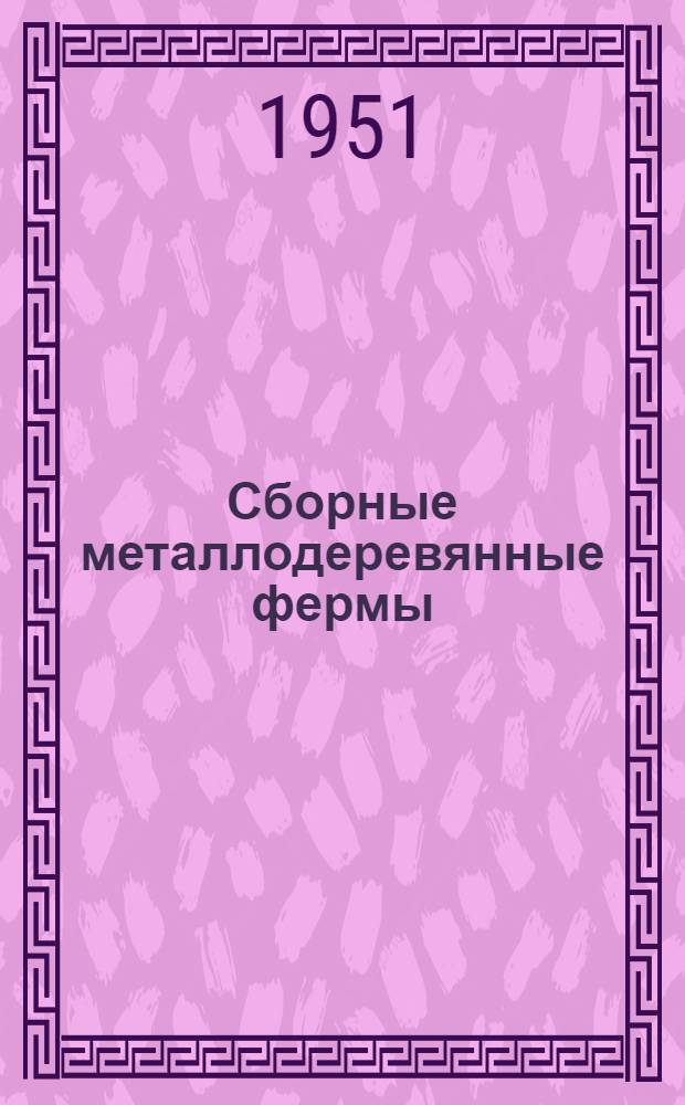 Сборные металлодеревянные фермы : Система канд. техн. наук В.С. Деревягина