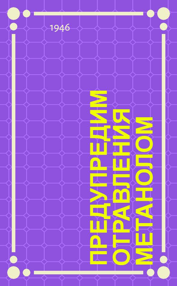 Предупредим отравления метанолом (метиловым спиртом) : (Материал для работников сан. просвещения на ж.-д. транспорте)