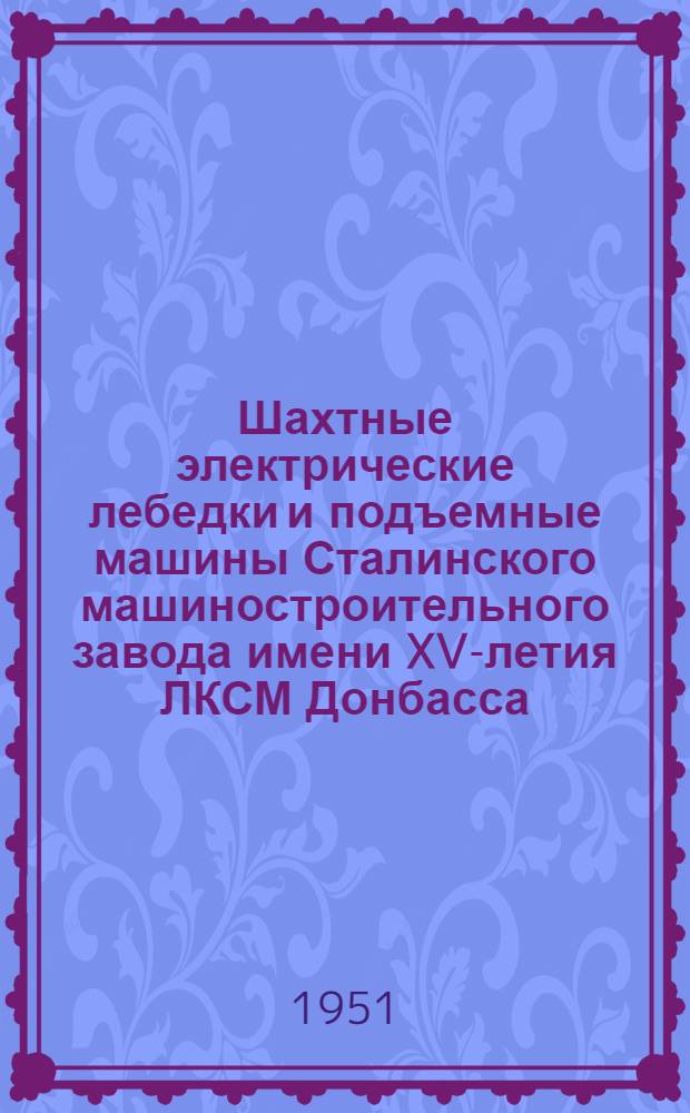 Шахтные электрические лебедки и подъемные машины Сталинского машиностроительного завода имени XV-летия ЛКСМ Донбасса : Справочник