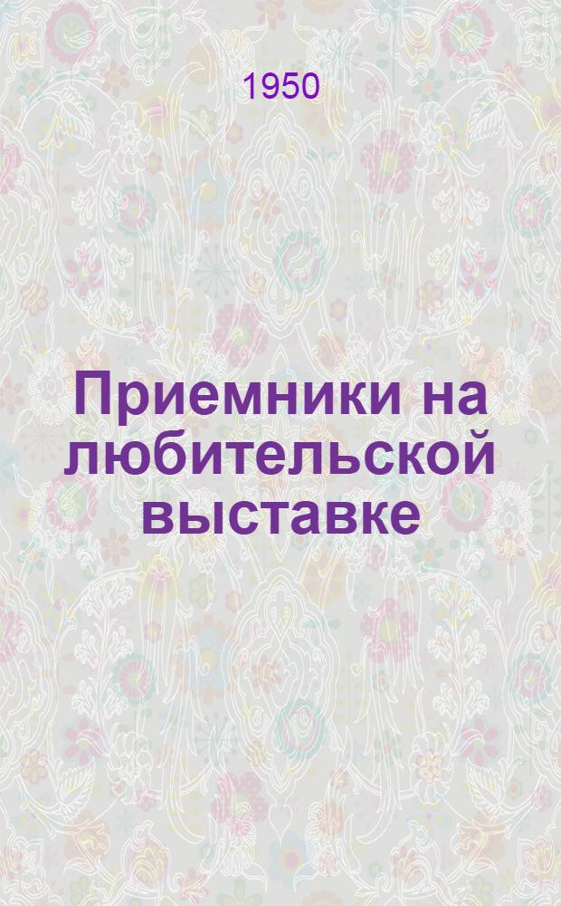 Приемники на любительской выставке : (Экспонаты 8 Всесоюз. заоч. радиовыставки)
