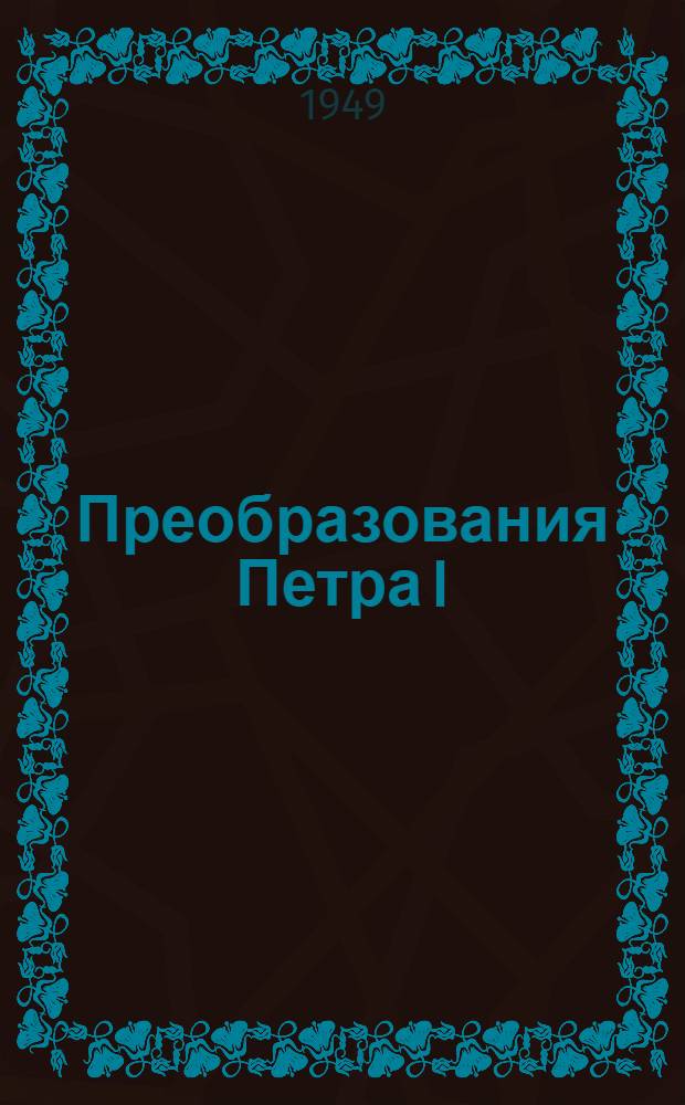 Преобразования Петра I : Рекоменд. список литературы к 12 лекции цикла "Из истории нашей Родины"