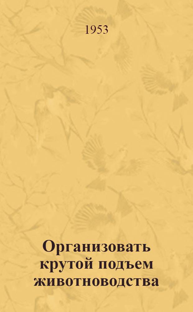 Организовать крутой подъем животноводства : (Краткий обзор рекоменд. литературы)