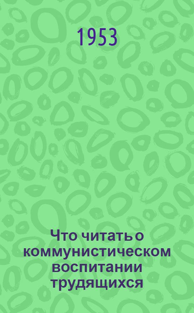 Что читать о коммунистическом воспитании трудящихся : Памятка читателю