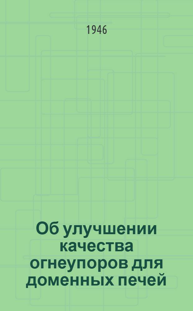 Об улучшении качества огнеупоров для доменных печей : Тезисы доклада на Совещании доменщиков в г. Магнитогорске в мае 1946 г