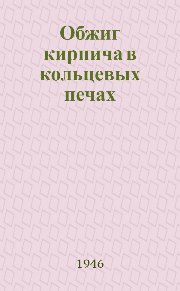 Обжиг кирпича в кольцевых печах : Метод работы взварщика-стахановца Мазова И.Я