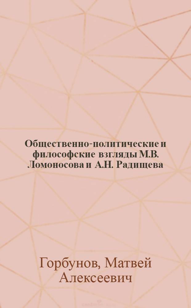 Общественно-политические и философские взгляды М.В. Ломоносова и А.Н. Радищева : Стенограмма лекций, прочит. в Высш. парт. школе при ЦК ВКП(б)