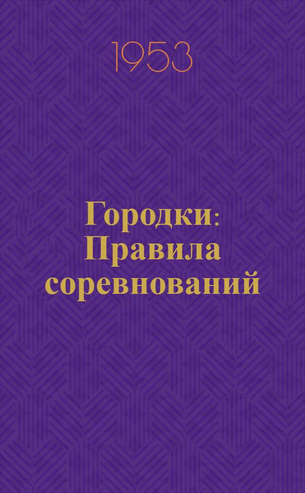 Городки : Правила соревнований : Утв. Гл. упр. по физ. культуре и спорту М-ва здравоохранения СССР. 3/VI 1953 г