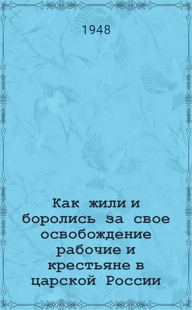 Как жили и боролись за свое освобождение рабочие и крестьяне в царской России : (Материалы по 1 теме программы политшколы)