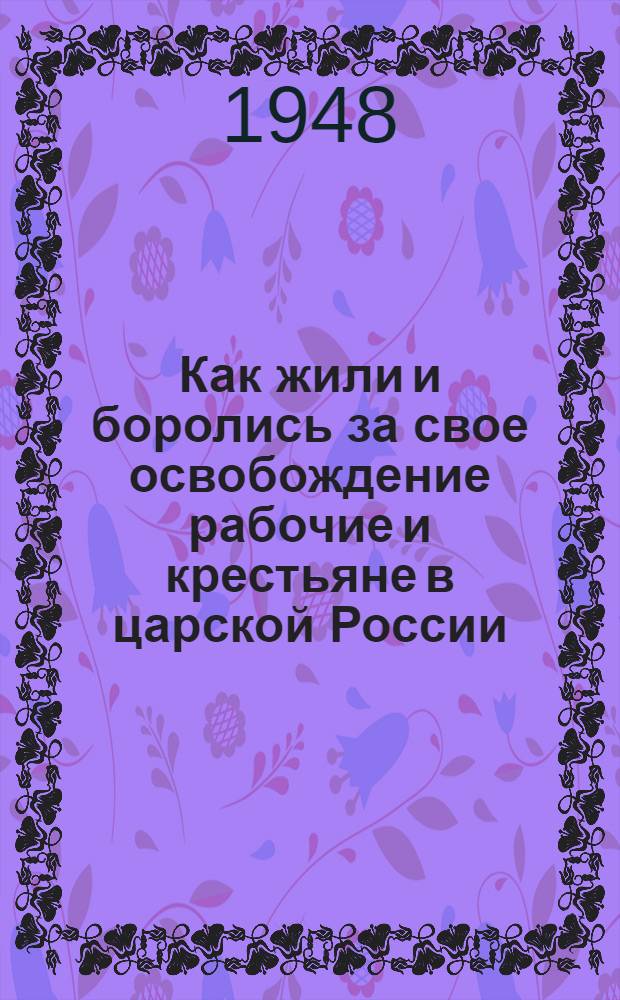 Как жили и боролись за свое освобождение рабочие и крестьяне в царской России : Материалы по 1 теме