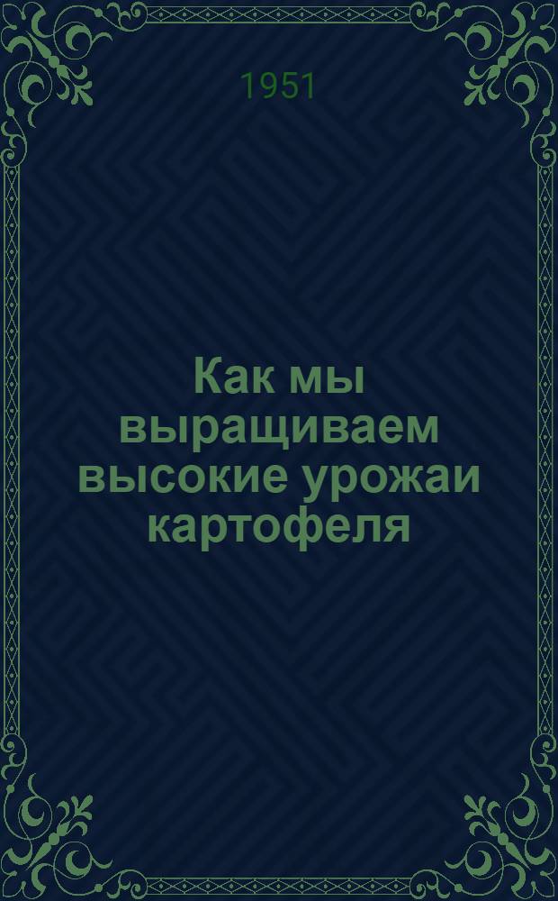 Как мы выращиваем высокие урожаи картофеля : (Опыт работы передовиков-картофелеводов)